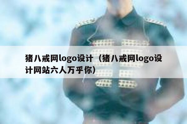 猪八戒网logo设计(猪八戒网logo设计网站六人万乎你) 第1张 猪八戒网logo设计(猪八戒网logo设计网站六人万乎你) 第1张
