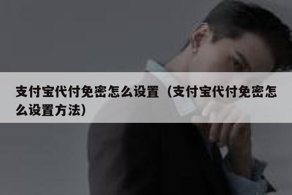 支付宝代付免密怎么设置（支付宝代付免密怎么设置方法） 第1张