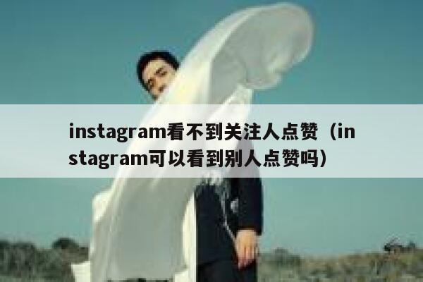 instagram看不到关注人点赞（instagram可以看到别人点赞吗） 第1张