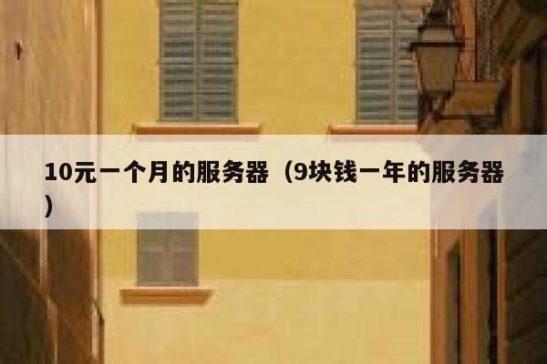 10元一个月的服务器（9块钱一年的服务器） 第1张