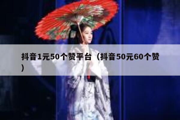 抖音1元50个赞平台(抖音50元60个赞) 第1张 抖音1元50个赞平台(抖音50元60个赞) 第1张