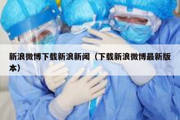 新浪微博下载新浪新闻（下载新浪微博最新版本） 第1张