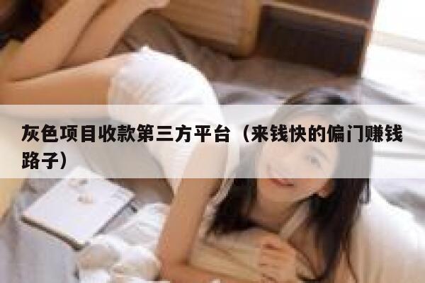 灰色项目收款第三方平台(来钱快的偏门赚钱路子) 第1张 灰色项目收款第三方平台(来钱快的偏门赚钱路子) 第1张