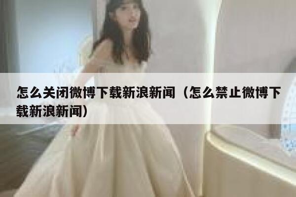 怎么关闭微博下载新浪新闻（怎么禁止微博下载新浪新闻） 第1张