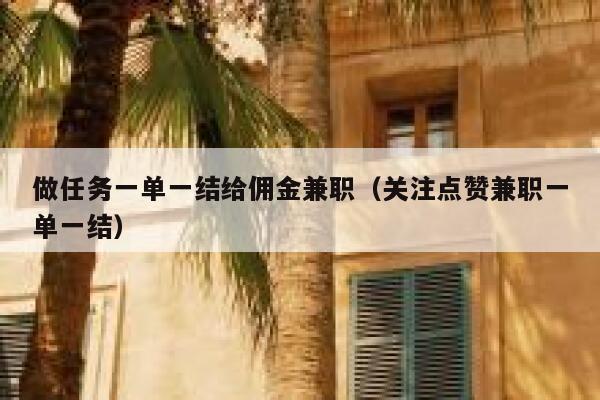 做任务一单一结给佣金兼职（关注点赞兼职一单一结） 第1张