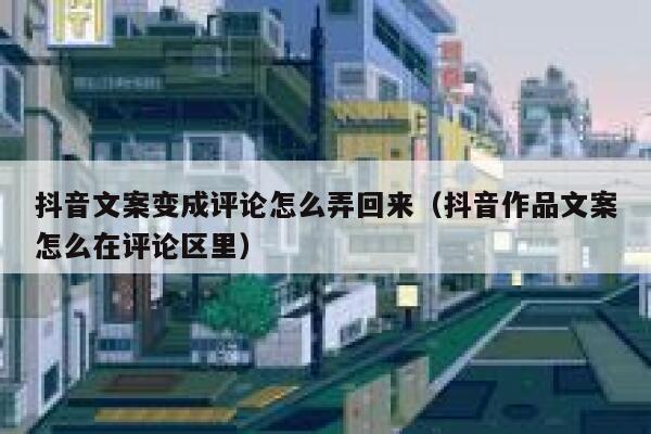 抖音文案变成评论怎么弄回来(抖音作品文案怎么在评论区里) 第1张 抖音文案变成评论怎么弄回来(抖音作品文案怎么在评论区里) 第1张