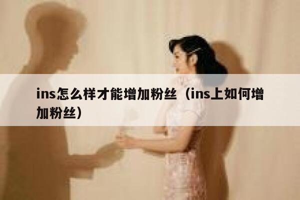 ins怎么样才能增加粉丝(ins上如何增加粉丝) 第1张 ins怎么样才能增加粉丝(ins上如何增加粉丝) 第1张