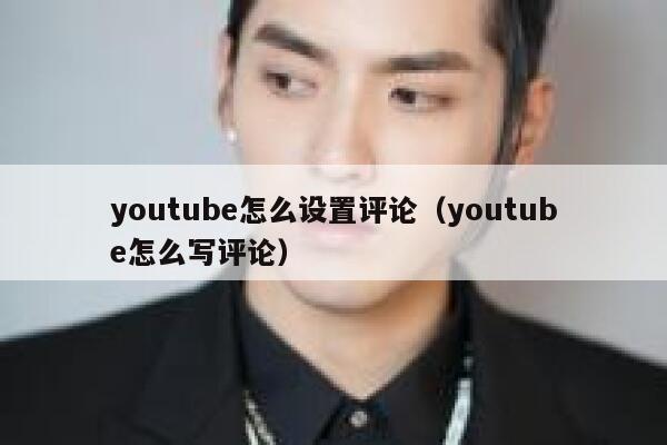 youtube怎么设置评论(youtube怎么写评论) 第1张 youtube怎么设置评论(youtube怎么写评论) 第1张