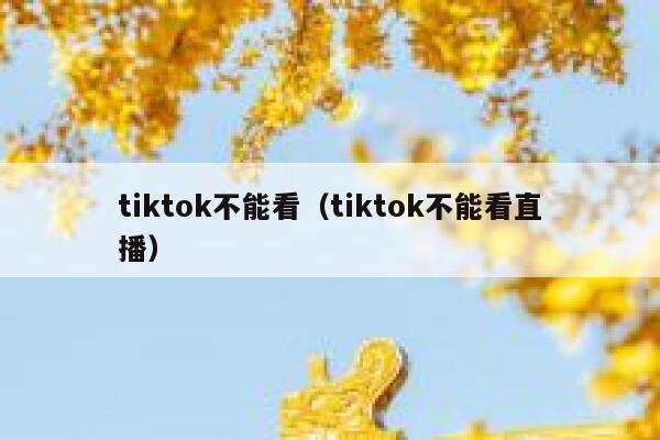 tiktok不能看(tiktok不能看直播) 第1张 tiktok不能看(tiktok不能看直播) 第1张