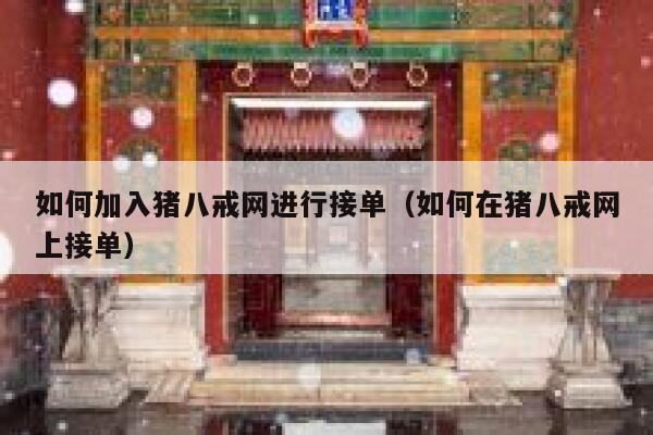 如何加入猪八戒网进行接单（如何在猪八戒网上接单） 第1张