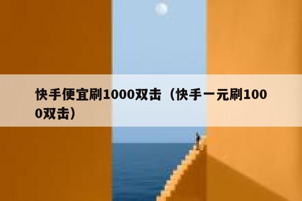 快手便宜刷1000双击（快手一元刷1000双击） 第1张