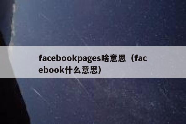 facebookpages啥意思（facebook什么意思） 第1张