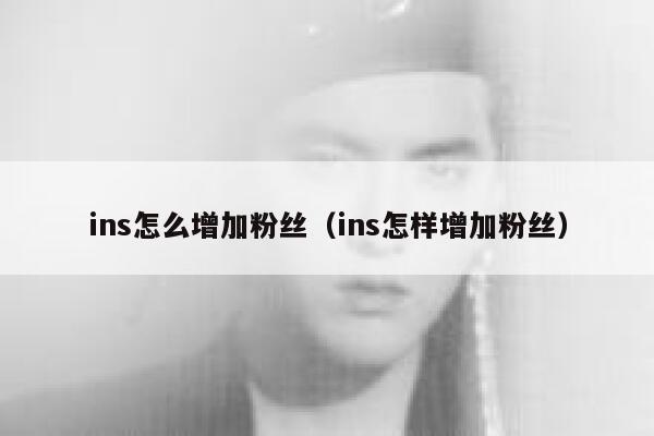 ins怎么增加粉丝（ins怎样增加粉丝） 第1张