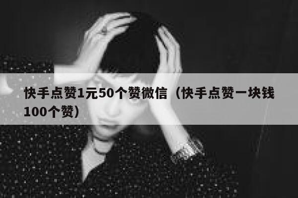 快手点赞1元50个赞微信（快手点赞一块钱100个赞） 第1张