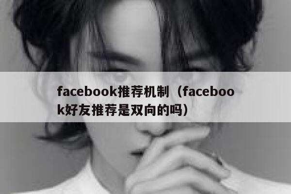 facebook推荐机制（facebook好友推荐是双向的吗） 第1张