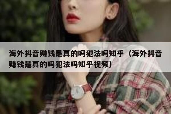 海外抖音赚钱是真的吗犯法吗知乎（海外抖音赚钱是真的吗犯法吗知乎视频） 第1张