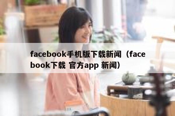 facebook手机版下载新闻（facebook下载 官方app 新闻） 第1张