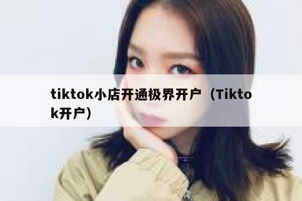 tiktok小店开通极界开户(Tiktok开户) 第1张 tiktok小店开通极界开户(Tiktok开户) 第1张