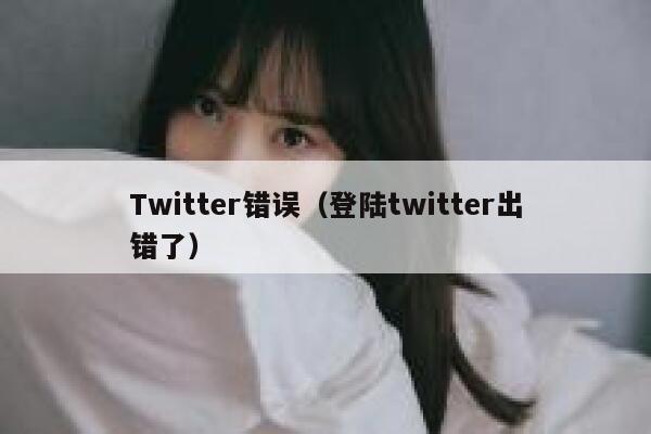 Twitter错误（登陆twitter出错了） 第1张