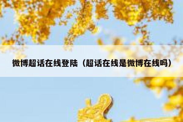 微博超话在线登陆(超话在线是微博在线吗) 第1张 微博超话在线登陆(超话在线是微博在线吗) 第1张