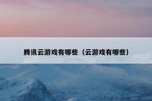 腾讯云游戏有哪些（云游戏有哪些） 第1张