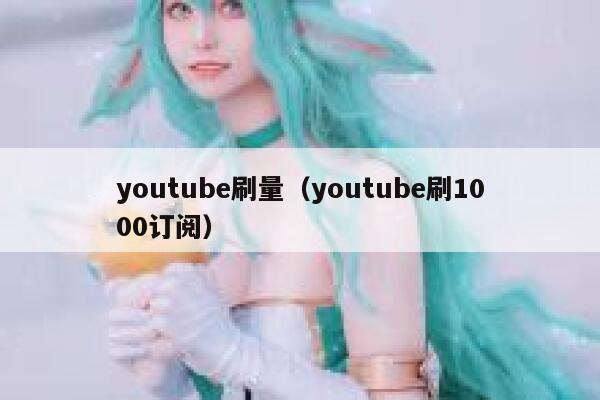 youtube刷量（youtube刷1000订阅） 第1张