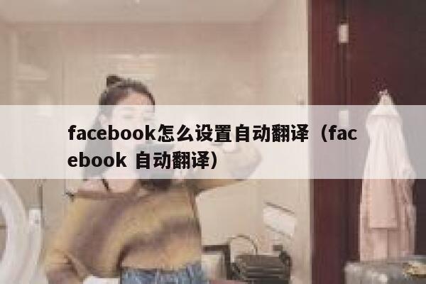 facebook怎么设置自动翻译（facebook 自动翻译） 第1张