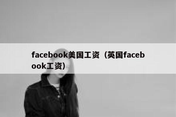 facebook美国工资（英国facebook工资） 第1张