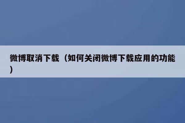 微博取消下载（如何关闭微博下载应用的功能） 第1张