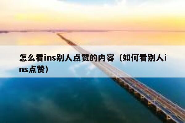 怎么看ins别人点赞的内容（如何看别人ins点赞） 第1张