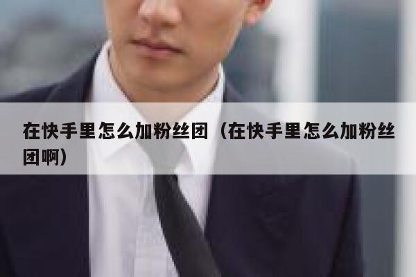 在快手里怎么加粉丝团（在快手里怎么加粉丝团啊） 第1张