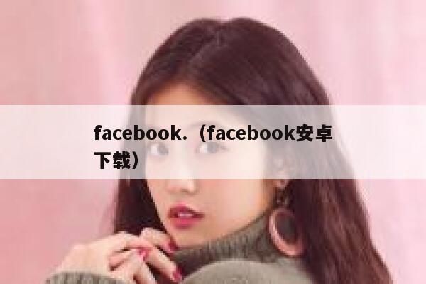 facebook.（facebook安卓下载） 第1张