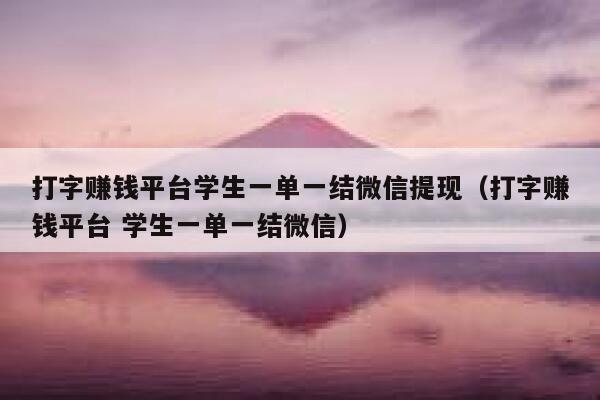 打字赚钱平台学生一单一结微信提现（打字赚钱平台 学生一单一结微信） 第1张