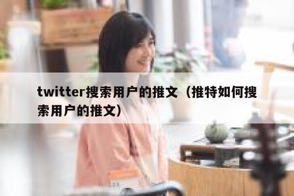 twitter搜索用户的推文（推特如何搜索用户的推文） 第1张