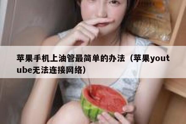 苹果手机上油管最简单的办法（苹果youtube无法连接网络） 第1张