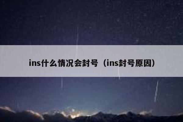 ins什么情况会封号(ins封号原因) 第1张 ins什么情况会封号(ins封号原因) 第1张