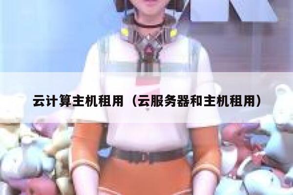云计算主机租用（云服务器和主机租用） 第1张