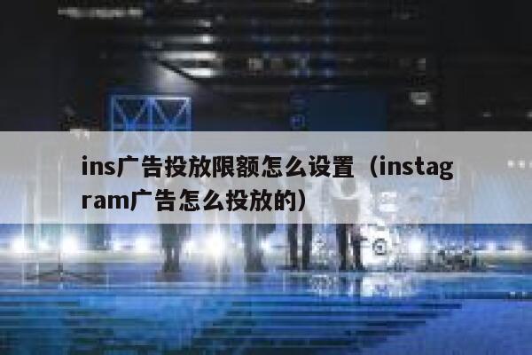 ins广告投放限额怎么设置（instagram广告怎么投放的） 第1张