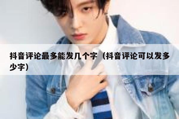 抖音评论最多能发几个字（抖音评论可以发多少字） 第1张