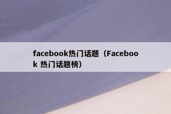 facebook热门话题（Facebook 热门话题榜） 第1张