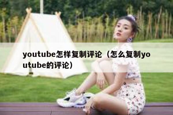 youtube怎样复制评论（怎么复制youtube的评论） 第1张