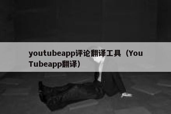 youtubeapp评论翻译工具（YouTubeapp翻译） 第1张