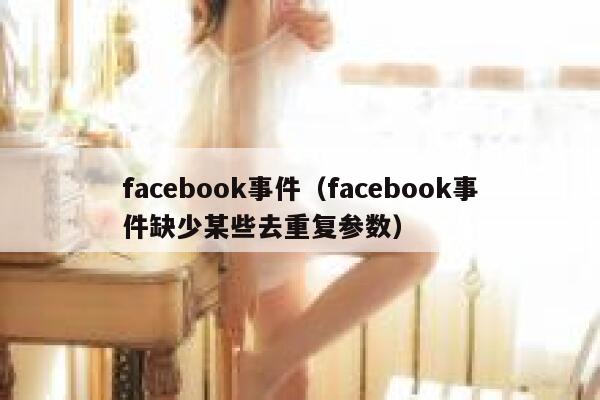 facebook事件（facebook事件缺少某些去重复参数） 第1张