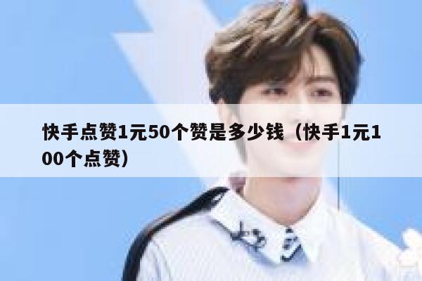 快手点赞1元50个赞是多少钱（快手1元100个点赞） 第1张