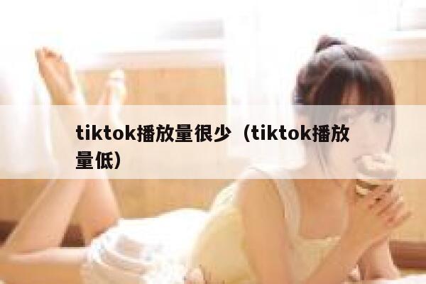 tiktok播放量很少（tiktok播放量低） 第1张
