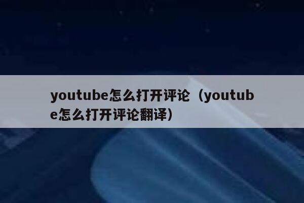 youtube怎么打开评论（youtube怎么打开评论翻译） 第1张