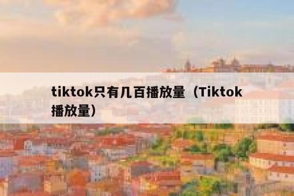 tiktok只有几百播放量（Tiktok播放量） 第1张