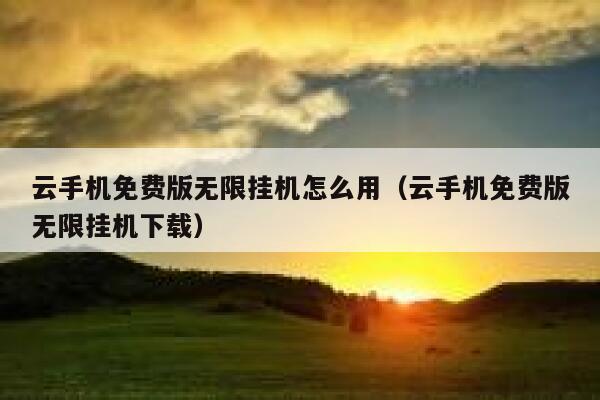 云手机免费版无限挂机怎么用（云手机免费版无限挂机下载） 第1张