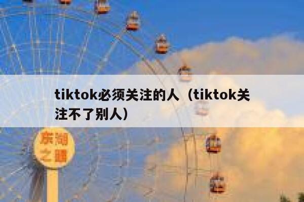 tiktok必须关注的人（tiktok关注不了别人） 第1张