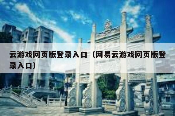 云游戏网页版登录入口（网易云游戏网页版登录入口） 第1张